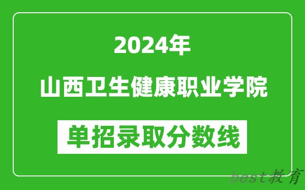 2024年山西卫生健康职业学院单招录取分数线