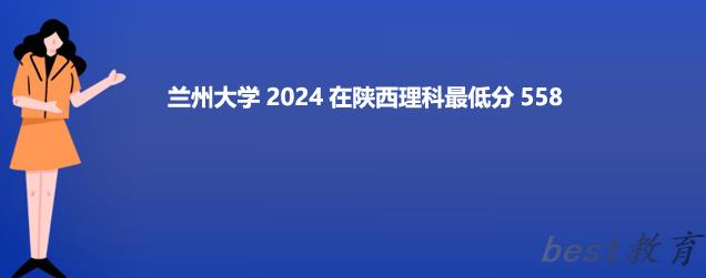 兰州大学2024在陕西录取分数线 最低558分