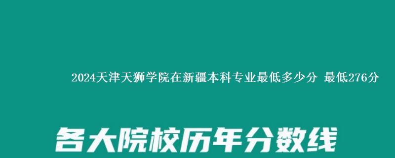 2024天津天狮学院在新疆本科专业最低多少分 最低276分