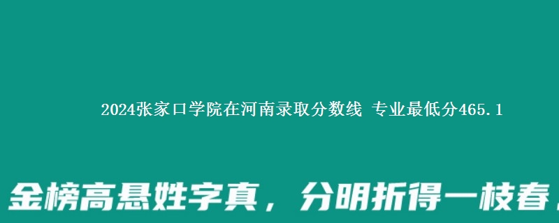 2024张家口学院在河南录取分数线 专业最低分465.1