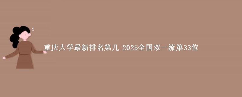 重庆大学最新排名第几 2025全国双一流第33位