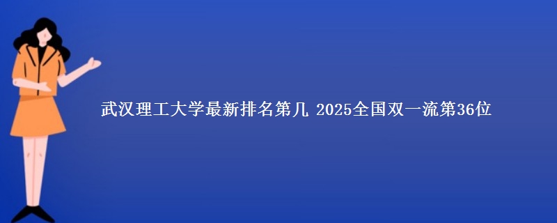 武汉理工大学最新排名第几 2025全国双一流第36位