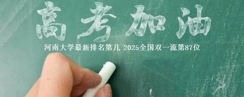 河南大学最新排名第几 2025全国双一流第87位