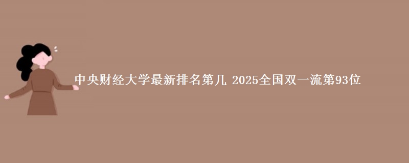 中央财经大学最新排名第几 2025全国双一流第93位