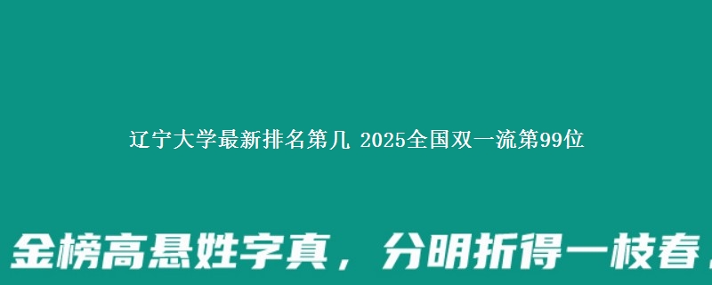 辽宁大学最新排名第几 2025全国双一流第99位