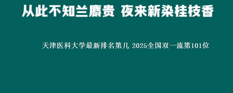 天津医科大学最新排名第几 2025全国双一流第101位