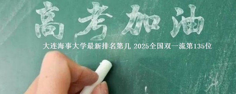 大连海事大学最新排名第几 2025全国双一流第135位