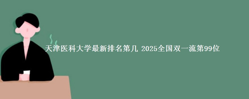 天津医科大学最新排名第几 2025全国双一流第99位