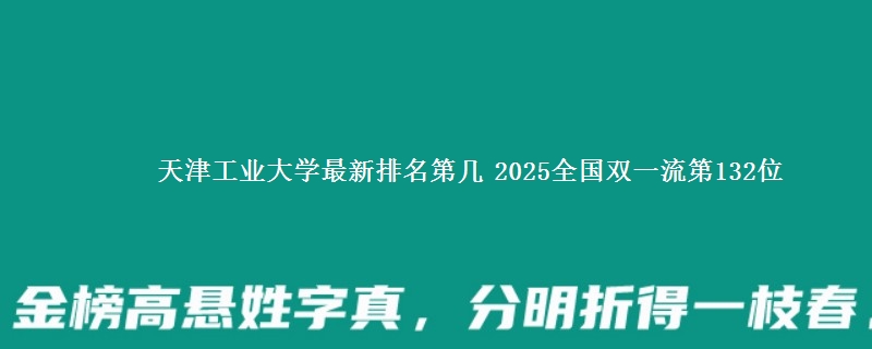 天津工业大学最新排名第几 2025全国双一流第132位
