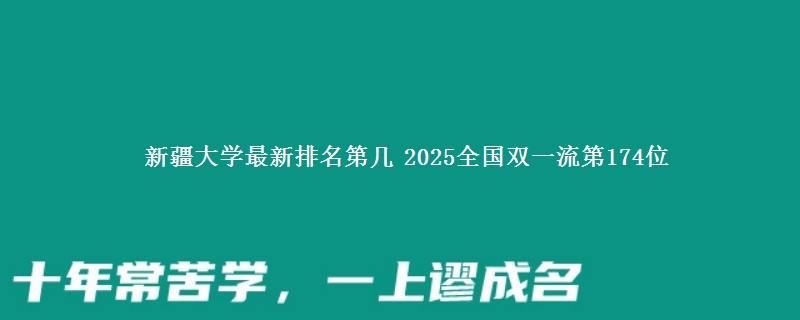 新疆大学最新排名第几 2025全国双一流第174位