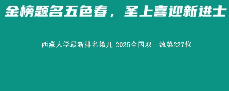 西藏大学最新排名第几 2025全国双一流第227位