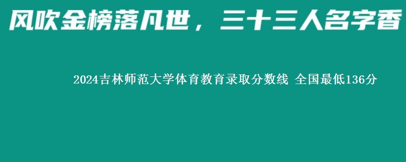 2024吉林师范大学体育教育录取分数线 全国最低136分
