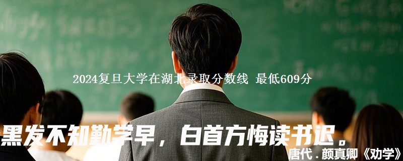 2024复旦大学在湖北录取分数线 最低609分