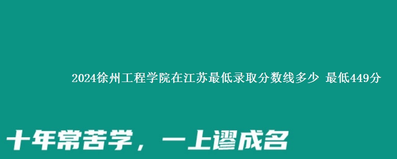 2024徐州工程学院在江苏最低录取分数线多少 最低449分