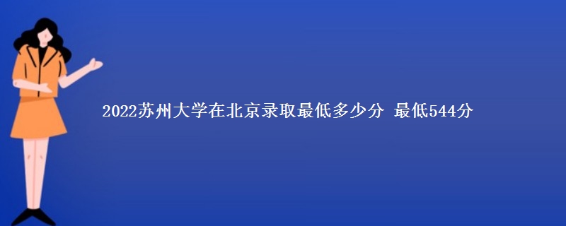 2022苏州大学在北京录取分数线 最低544分