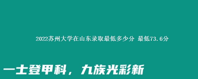 2022苏州大学在山东录取分数线 最低73.6分