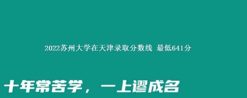 2022苏州大学在天津录取分数线 最低641分