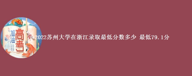 2022苏州大学在浙江录取分数线 最低79.1分