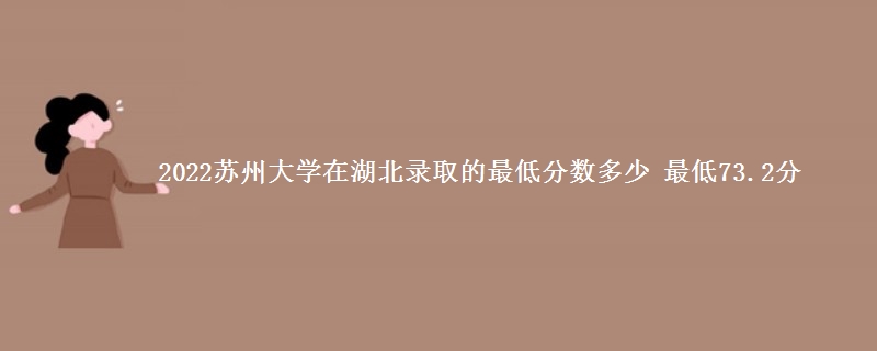 2022苏州大学在湖北录取分数线 最低73.2分