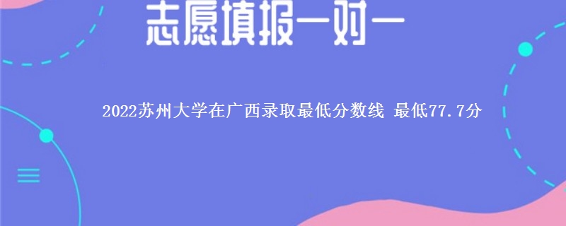 2022苏州大学在广西录取分数线 最低77.7分