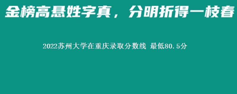 2022苏州大学在重庆录取分数线 最低80.5分