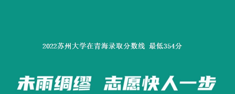 2022苏州大学在青海录取分数线 最低354分