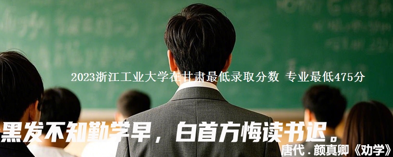 2023浙江工业大学在甘肃最低录取分数 专业最低475分