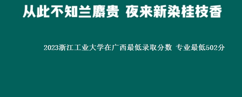 2023浙江工业大学在广西最低录取分数 专业最低502分