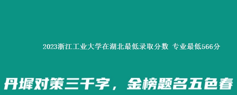 2023浙江工业大学在湖北最低录取分数 专业最低566分
