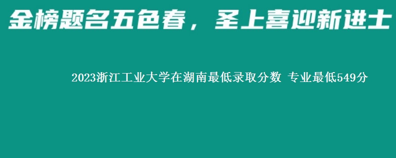 2023浙江工业大学在湖南最低录取分数 专业最低549分