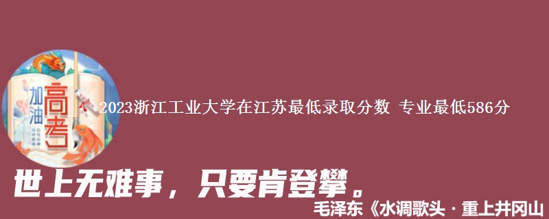 2023浙江工业大学在江苏最低录取分数 专业最低586分