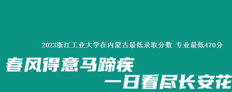 2023浙江工业大学在内蒙古最低录取分数 专业最低470分