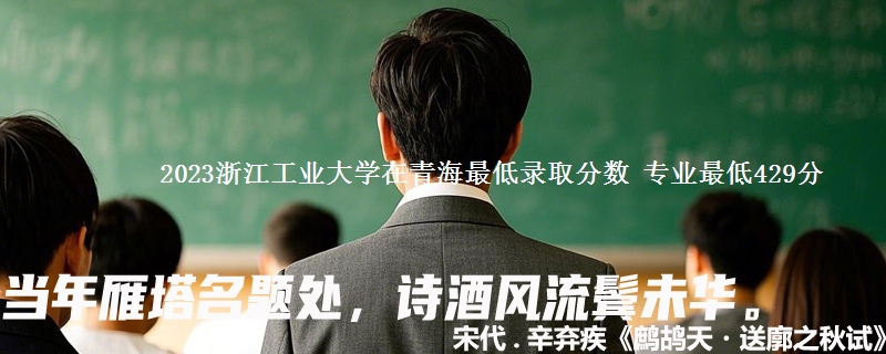 2023浙江工业大学在青海最低录取分数 专业最低429分