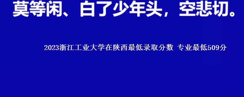 2023浙江工业大学在陕西最低录取分数 专业最低509分