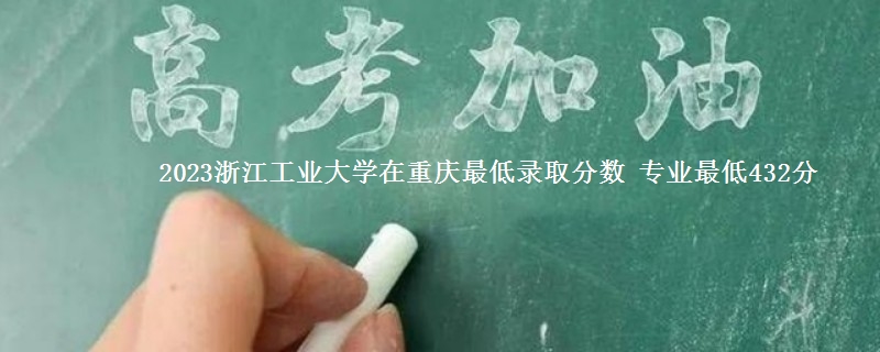 2023浙江工业大学在重庆最低录取分数 专业最低432分