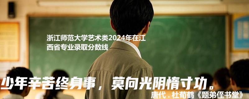 浙江师范大学艺术类2024年在江西省专业录取分数线