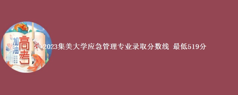 2023集美大学应急管理专业录取分数线 最低519分