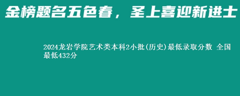 2024龙岩学院艺术类本科2小批(历史)最低录取分数 全国最低432分