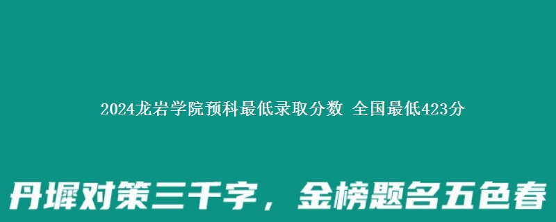 2024龙岩学院预科最低录取分数 全国最低423分