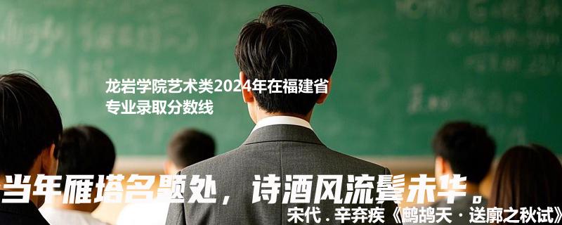 龙岩学院艺术类2024年在福建省专业录取分数线