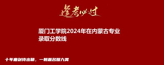 厦门工学院2024年在内蒙古专业录取分数线