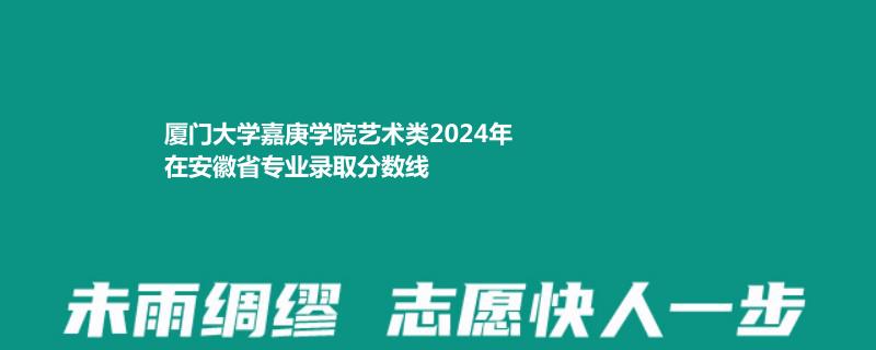 厦门大学嘉庚学院艺术类2024年在安徽省专业录取分数线