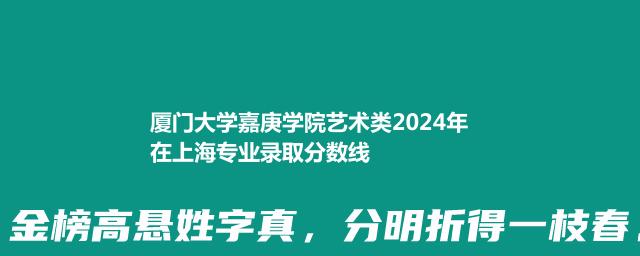 厦门大学嘉庚学院艺术类2024年在上海专业录取分数线