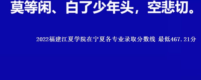 2022福建江夏学院在宁夏各专业录取分数线 最低467.21分