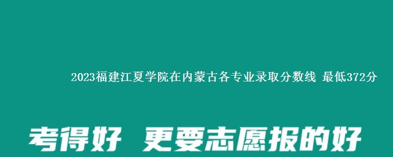 2023福建江夏学院在内蒙古各专业录取分数线 最低372分