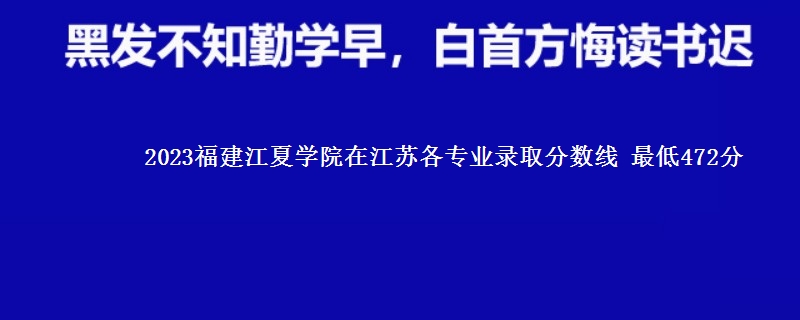 2023福建江夏学院在江苏各专业录取分数线 最低472分