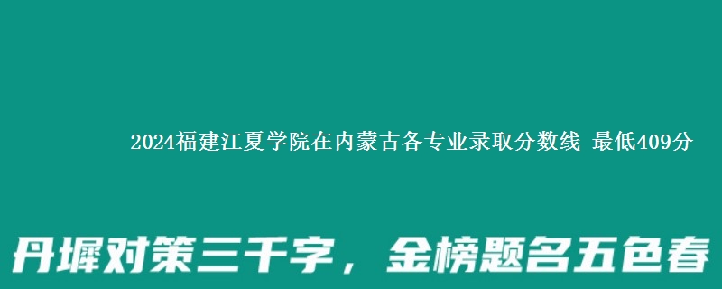 2024福建江夏学院在内蒙古各专业录取分数线 最低409分