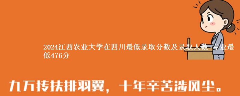 2024江西农业大学在四川最低录取分数及录取人数 专业最低476分