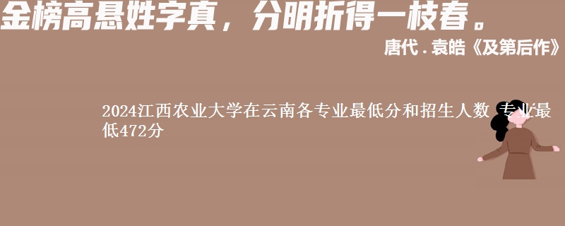 2024江西农业大学在云南各专业最低分和招生人数 专业最低472分