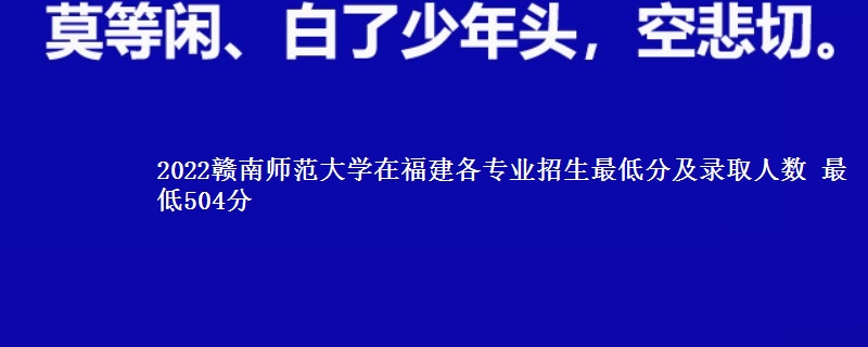 2022赣南师范大学在福建各专业录取分数线和录取位次 最低504分